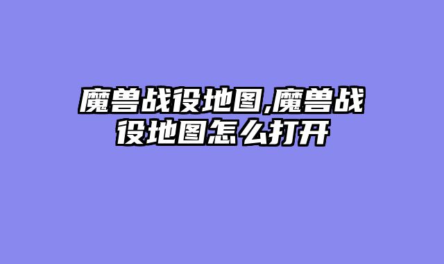 魔兽战役地图,魔兽战役地图怎么打开