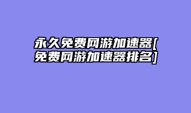 永久免费网游加速器[免费网游加速器排名]