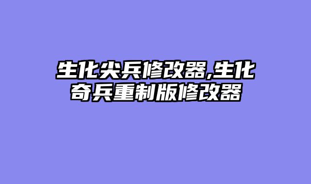 生化尖兵修改器,生化奇兵重制版修改器