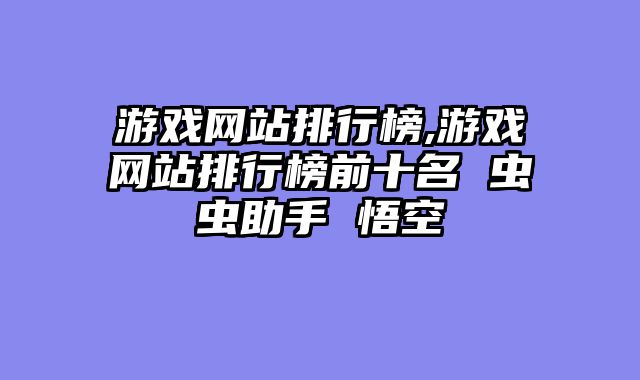 游戏网站排行榜,游戏网站排行榜前十名 虫虫助手 悟空