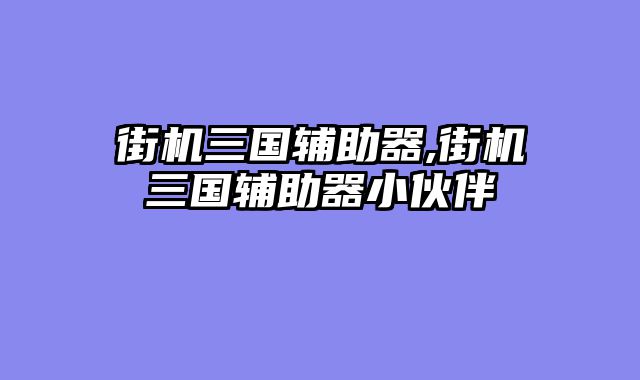 街机三国辅助器,街机三国辅助器小伙伴