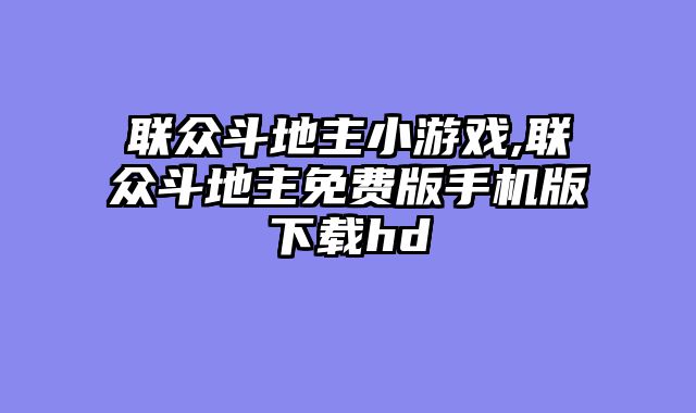 联众斗地主小游戏,联众斗地主免费版手机版下载hd