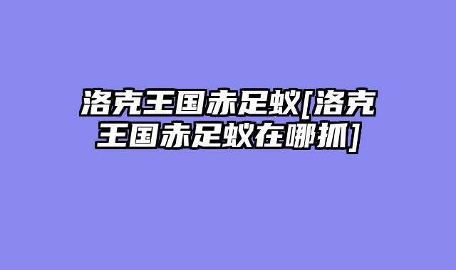 洛克王国赤足蚁[洛克王国赤足蚁在哪抓]