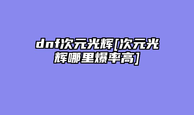 dnf次元光辉[次元光辉哪里爆率高]