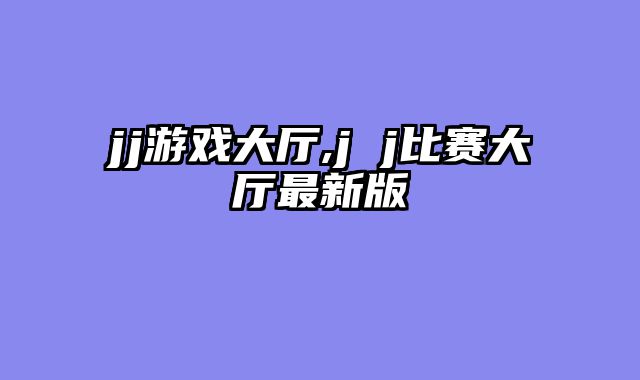 jj游戏大厅,j j比赛大厅最新版