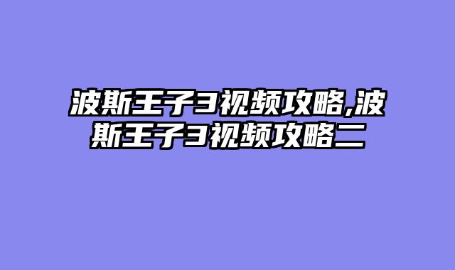 波斯王子3视频攻略,波斯王子3视频攻略二