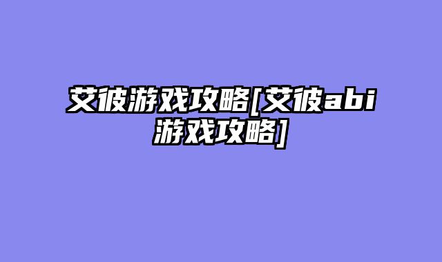 艾彼游戏攻略[艾彼abi游戏攻略]