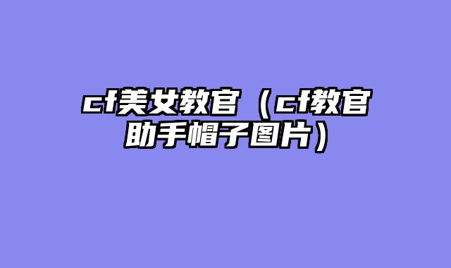 cf美女教官（cf教官助手帽子图片）