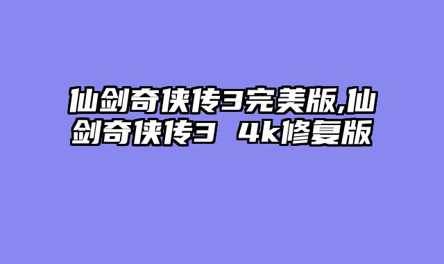 仙剑奇侠传3完美版,仙剑奇侠传3 4k修复版