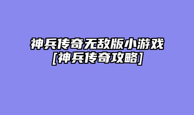 神兵传奇无敌版小游戏[神兵传奇攻略]