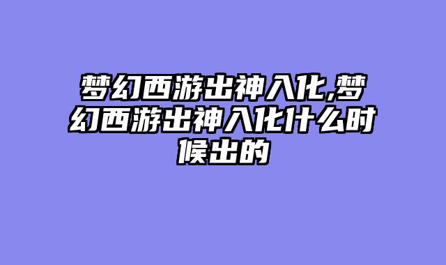 梦幻西游出神入化,梦幻西游出神入化什么时候出的