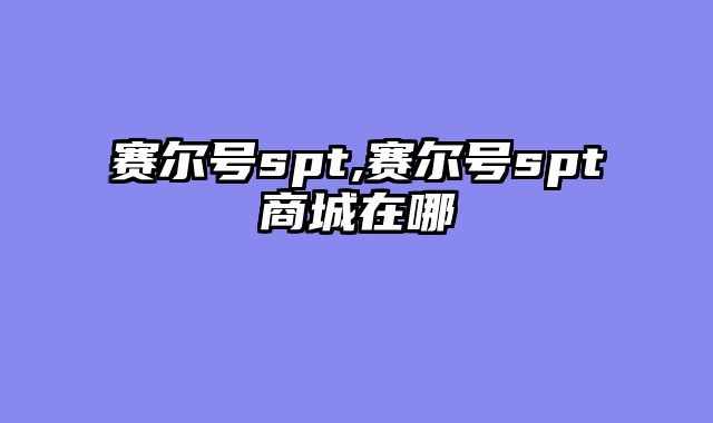 赛尔号spt,赛尔号spt商城在哪