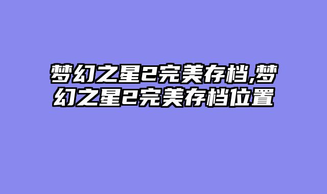 梦幻之星2完美存档,梦幻之星2完美存档位置