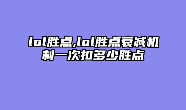 lol胜点,lol胜点衰减机制一次扣多少胜点