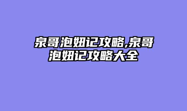 泉哥泡妞记攻略,泉哥泡妞记攻略大全