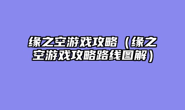 缘之空游戏攻略（缘之空游戏攻略路线图解）