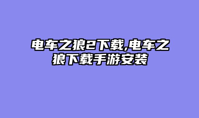 电车之狼2下载,电车之狼下载手游安装