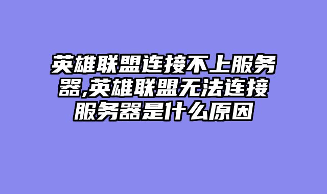 英雄联盟连接不上服务器,英雄联盟无法连接服务器是什么原因