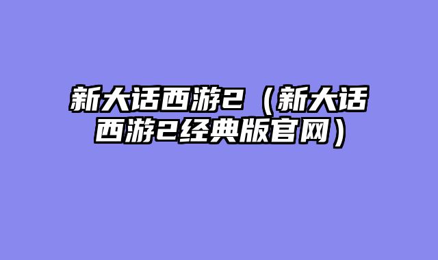 新大话西游2（新大话西游2经典版官网）