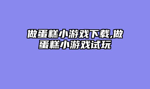 做蛋糕小游戏下载,做蛋糕小游戏试玩