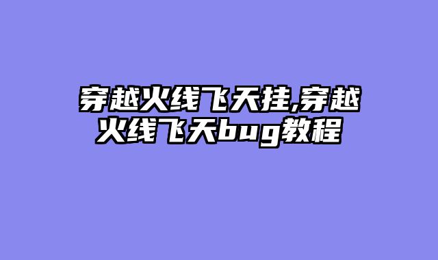 穿越火线飞天挂,穿越火线飞天bug教程