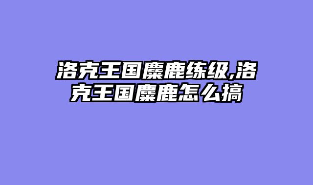 洛克王国麋鹿练级,洛克王国麋鹿怎么搞