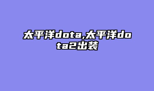 太平洋dota,太平洋dota2出装