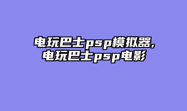 电玩巴士psp模拟器,电玩巴士psp电影