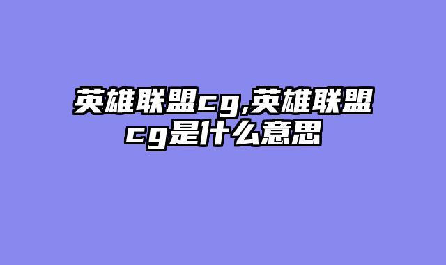 英雄联盟cg,英雄联盟cg是什么意思