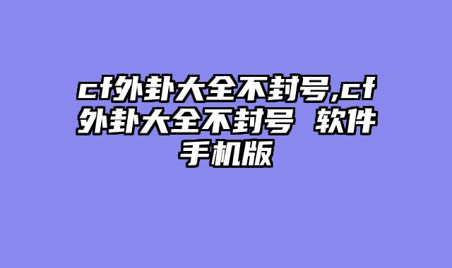 cf外卦大全不封号,cf外卦大全不封号 软件手机版