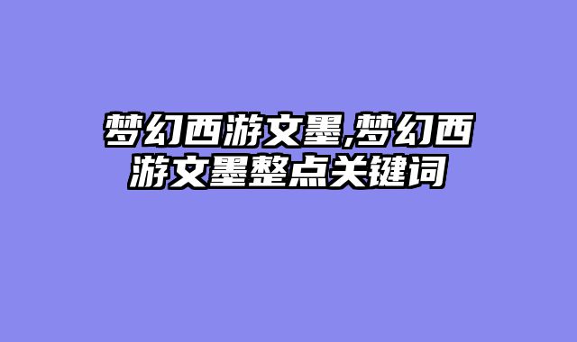 梦幻西游文墨,梦幻西游文墨整点关键词