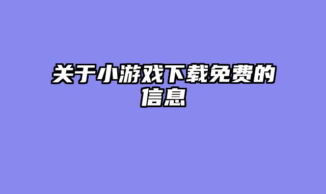 关于小游戏下载免费的信息