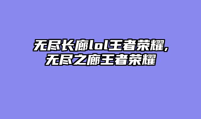 无尽长廊lol王者荣耀,无尽之廊王者荣耀