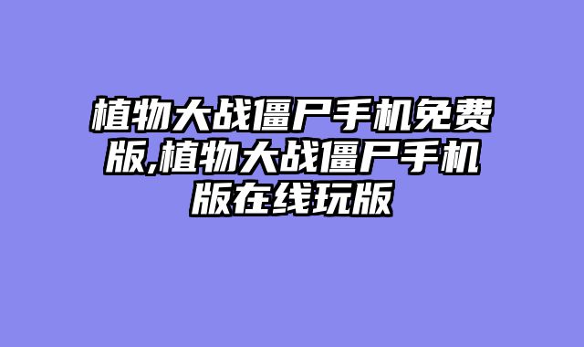 植物大战僵尸手机免费版,植物大战僵尸手机版在线玩版