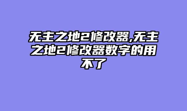 无主之地2修改器,无主之地2修改器数字的用不了