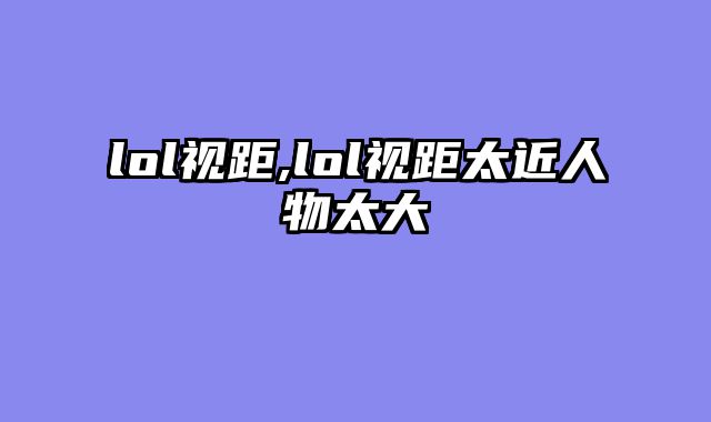 lol视距,lol视距太近人物太大