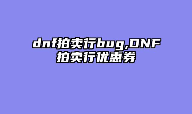 dnf拍卖行bug,DNF拍卖行优惠券