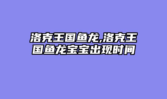 洛克王国鱼龙,洛克王国鱼龙宝宝出现时间