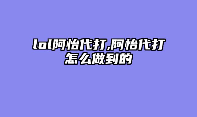 lol阿怡代打,阿怡代打怎么做到的