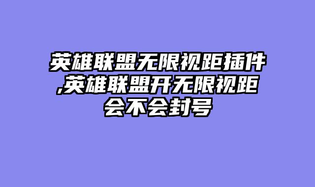 英雄联盟无限视距插件,英雄联盟开无限视距会不会封号