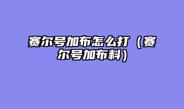 赛尔号加布怎么打（赛尔号加布料）