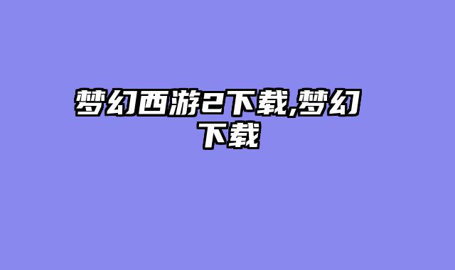 梦幻西游2下载,梦幻 下载