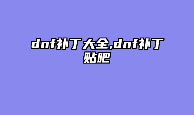 dnf补丁大全,dnf补丁贴吧