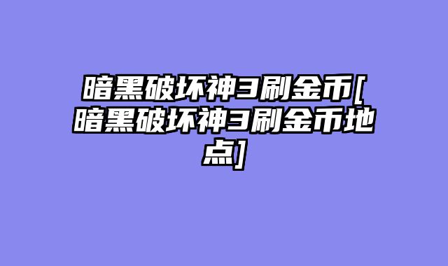 暗黑破坏神3刷金币[暗黑破坏神3刷金币地点]