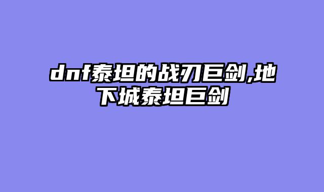 dnf泰坦的战刃巨剑,地下城泰坦巨剑