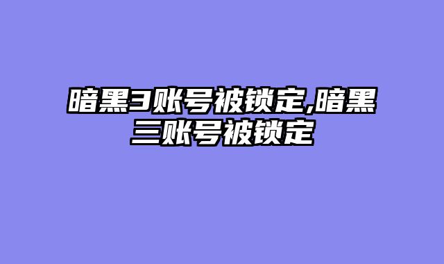 暗黑3账号被锁定,暗黑三账号被锁定