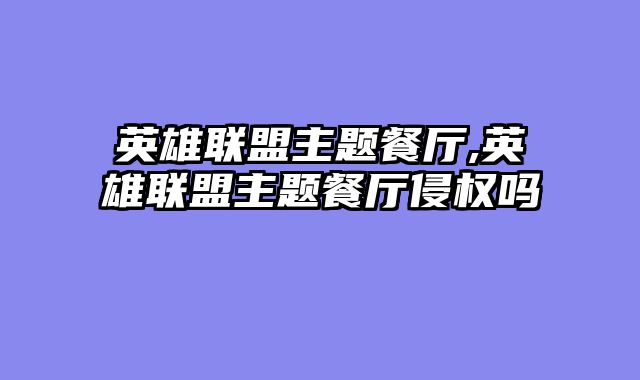 英雄联盟主题餐厅,英雄联盟主题餐厅侵权吗