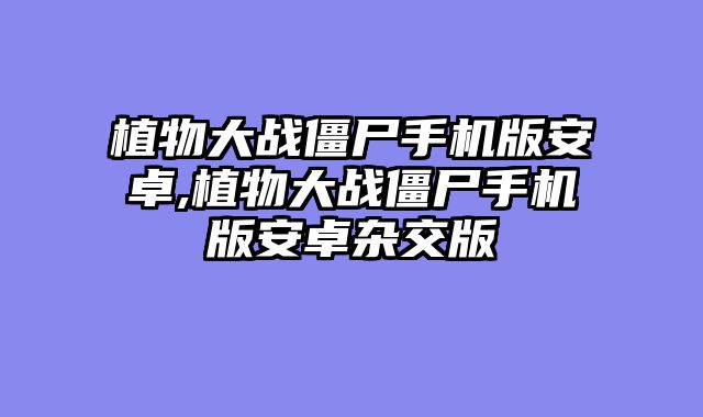 植物大战僵尸手机版安卓,植物大战僵尸手机版安卓杂交版