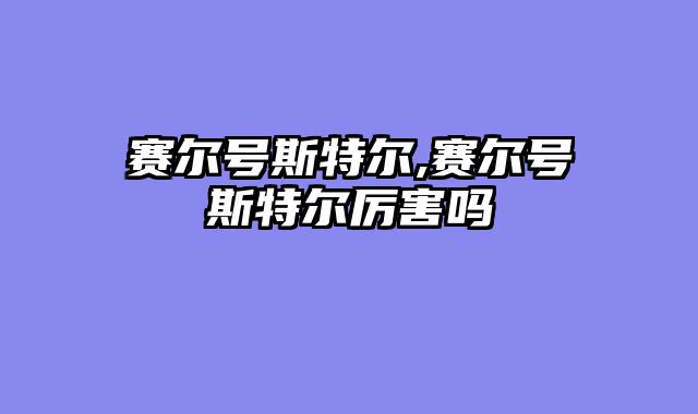 赛尔号斯特尔,赛尔号斯特尔厉害吗