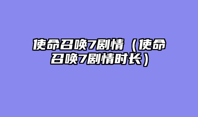 使命召唤7剧情（使命召唤7剧情时长）